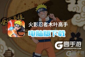 火影忍者木叶高手电脑版下载 电脑玩火影忍者木叶高手模拟器哪个好？