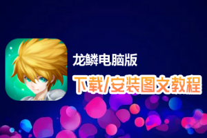 龙鳞电脑版下载、安装图文教程　含：官方定制版龙鳞电脑版手游模拟器