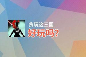 贪玩这三国好玩吗？贪玩这三国好不好玩评测