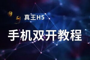 怎么双开真王H5？ 真王H5双开挂机图文全攻略