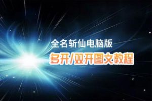 全名斩仙怎么双开、多开？全名斩仙双开助手工具下载安装教程