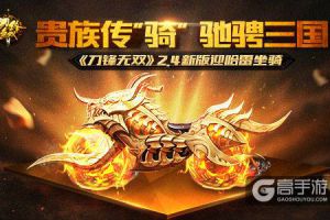 贵族传“骑”驰骋三国  《刀锋无双》2.4新版迎哈雷坐骑