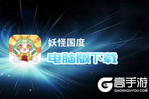 妖怪国度电脑版下载 横向测评：电脑玩妖怪国度模拟器推荐