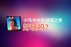 小马冲冲冲:环球之旅好玩吗？小马冲冲冲:环球之旅好不好玩评测