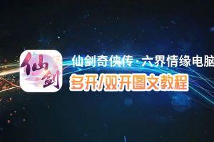 仙剑奇侠传·六界情缘怎么双开、多开？仙剑奇侠传·六界情缘双开助手工具下载安装教程