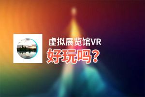 虚拟展览馆VR好玩吗？虚拟展览馆VR好不好玩评测