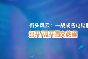 街头风云：一战成名怎么双开、多开？街头风云：一战成名双开助手工具下载安装教程