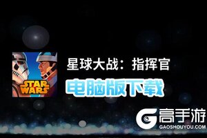 星球大战：指挥官电脑版下载 怎么下载星球大战：指挥官电脑版模拟器