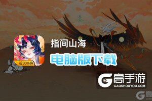指间山海电脑版下载 电脑玩指间山海模拟器推荐