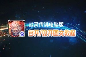 战灵传说怎么双开、多开？战灵传说双开助手工具下载安装教程