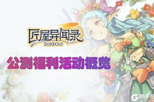 《匠屋异闻录》公测福利活动概览！