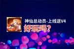 神仙总动员-上线送V4好玩吗？神仙总动员-上线送V4好不好玩评测