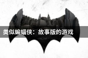 类似蝙蝠侠：故事版的游戏