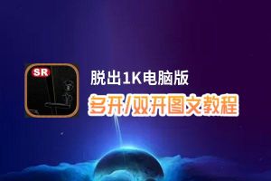 脱出1K怎么双开、多开？脱出1K双开助手工具下载安装教程