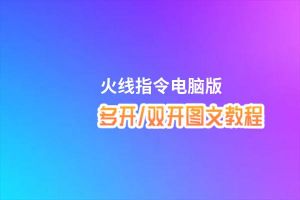 火线指令怎么双开、多开？火线指令双开助手工具下载安装教程