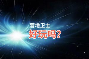 营地卫士好玩吗？营地卫士好不好玩评测