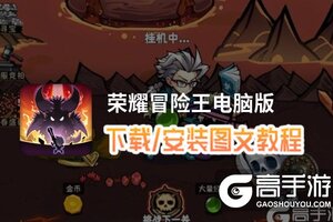 荣耀冒险王电脑版 电脑玩荣耀冒险王模拟器下载、安装攻略教程