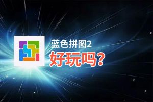 蓝色拼图2好玩吗？蓝色拼图2好不好玩评测