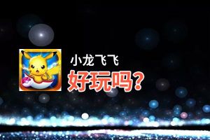 小龙飞飞好玩吗？小龙飞飞好不好玩评测