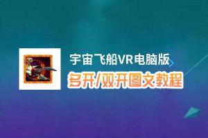 宇宙飞船VR怎么双开、多开？宇宙飞船VR双开助手工具下载安装教程