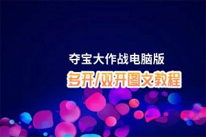 夺宝大作战怎么双开、多开？夺宝大作战双开助手工具下载安装教程