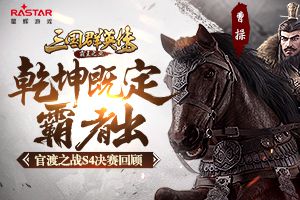 乾坤既定霸者出《三国群英传-霸王之业》官渡S4决赛回顾