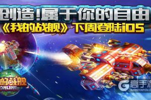 创造！属于你的自由《我的战舰》下周登陆iOS