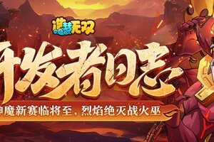 《造梦无双》开发者日志 | 神魔新赛临将至，烈焰绝灭战祖巫！