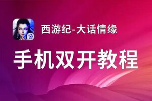 怎么双开西游纪-大话情缘？ 西游纪-大话情缘双开挂机图文全攻略