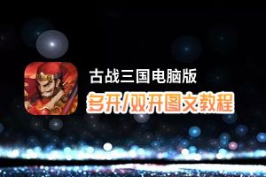 古战三国怎么双开、多开？古战三国双开助手工具下载安装教程