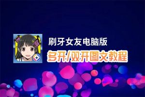 刷牙女友怎么双开、多开？刷牙女友双开助手工具下载安装教程