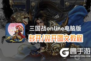 三国战online怎么双开、多开？三国战online双开助手工具下载安装教程