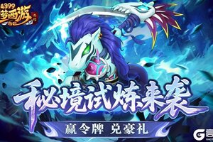 《造梦西游外传》0731版本更新，暑期活动第三弹！秘境试炼赢豪礼！