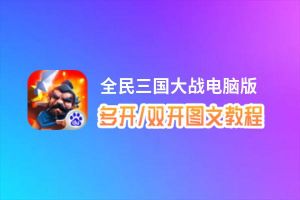 全民三国大战怎么双开、多开？全民三国大战双开助手工具下载安装教程