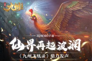 3DMMO手游《九州飞凰录》鼎力发声 仙界再起波澜