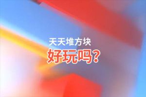 天天堆方块好玩吗？天天堆方块好不好玩评测