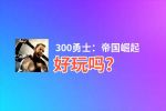 300勇士：帝国崛起好玩吗？300勇士：帝国崛起好不好玩评测