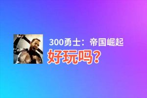 300勇士：帝国崛起好玩吗？300勇士：帝国崛起好不好玩评测