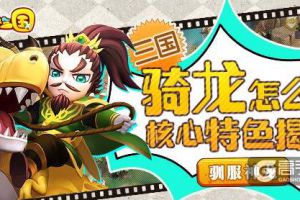 三国骑龙怎么玩？《驯龙三国》核心特色揭秘