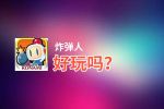 炸弹人好玩吗？炸弹人好不好玩评测
