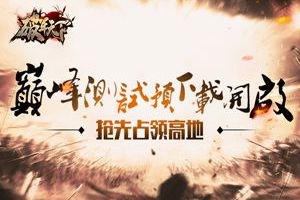 抢先占领高地 《破军天下》巅峰测试预下载开启