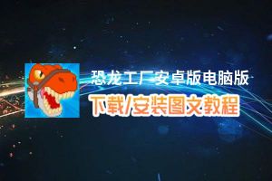 恐龙工厂安卓版电脑版下载、安装图文教程 含：官方定制版恐龙工厂安卓版电脑版手游模拟器