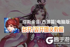 缪斯余音(西游篇)怎么双开、多开？缪斯余音(西游篇)双开助手工具下载安装教程