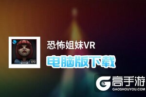 恐怖姐妹VR电脑版下载 电脑玩恐怖姐妹VR模拟器推荐