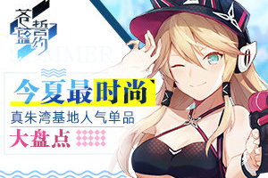 今夏最时尚 《苍蓝誓约》真朱湾基地人气单品大盘点