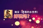 淹没（遗落的水世界）好玩吗？淹没（遗落的水世界）好不好玩评测