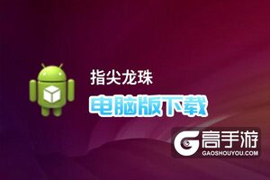 指尖龙珠电脑版下载 指尖龙珠电脑版安卓模拟器推荐