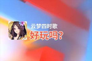 云梦四时歌好玩吗？云梦四时歌好不好玩评测