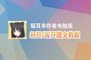 猫耳幸存者怎么双开、多开？猫耳幸存者双开助手工具下载安装教程