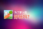 为了萝卜而好玩吗？为了萝卜而好不好玩评测